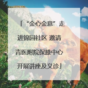 “金心金意”走进锦园社区 邀请青医附院保膝中心开展讲座及义诊