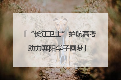 “长江卫士”护航高考 助力襄阳学子圆梦