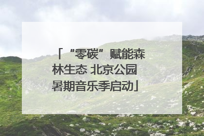 “零碳”赋能森林生态 北京公园暑期音乐季启动