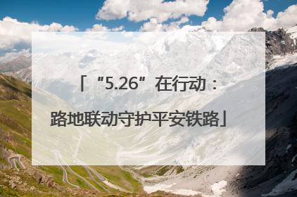 “5.26”在行动：路地联动守护平安铁路