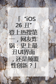 “iOS26 丑”登上热搜第一，网友炸锅：史上最丑UI界面，还是颠覆性创新？