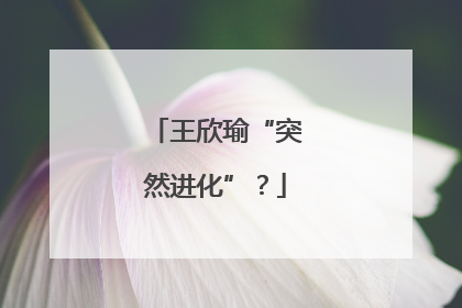 王欣瑜“突然进化”？