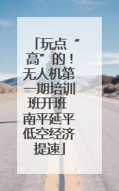 玩点“高”的！无人机第一期培训班开班 南平延平低空经济提速