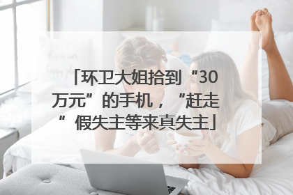 环卫大姐拾到“30万元”的手机，“赶走”假失主等来真失主