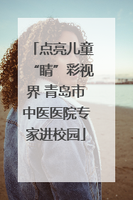 点亮儿童“睛”彩视界 青岛市中医医院专家进校园