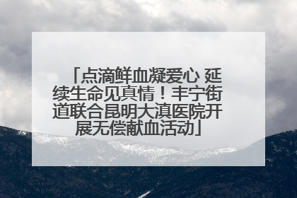 点滴鲜血凝爱心 延续生命见真情！丰宁街道联合昆明大滇医院开展无偿献血活动