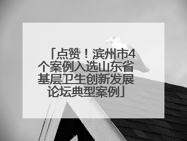 点赞！滨州市4个案例入选山东省基层卫生创新发展论坛典型案例