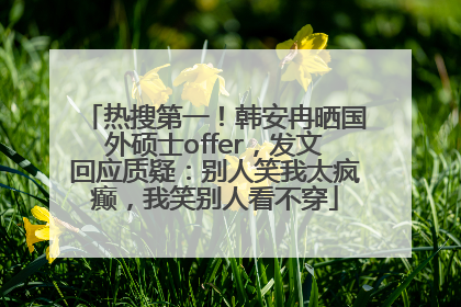 热搜第一！韩安冉晒国外硕士offer，发文回应质疑：别人笑我太疯癫，我笑别人看不穿