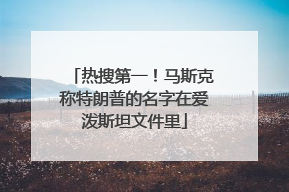 热搜第一！马斯克称特朗普的名字在爱泼斯坦文件里