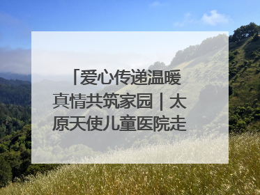 爱心传递温暖 真情共筑家园｜太原天使儿童医院走进福利院，以爱守护童真笑颜！
