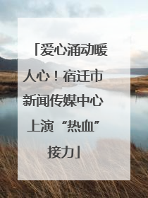 爱心涌动暖人心！宿迁市新闻传媒中心上演“热血”接力