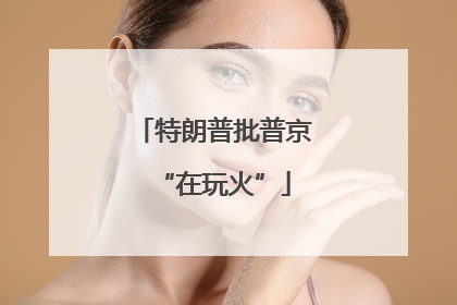 特朗普批普京“在玩火”
