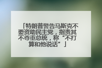 特朗普警告马斯克不要资助民主党，指责其不尊重总统，称“不打算和他说话”