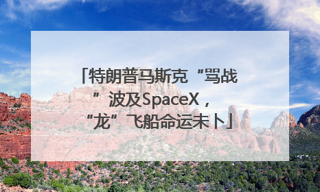 特朗普马斯克“骂战”波及SpaceX，“龙”飞船命运未卜