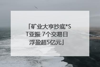 矿业大亨抄底*ST亚振 7个交易日浮盈超5亿元