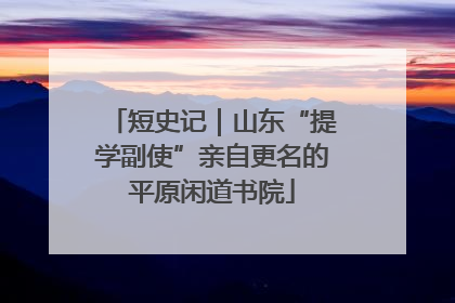 短史记｜山东“提学副使”亲自更名的平原闲道书院
