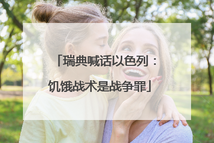 瑞典喊话以色列：饥饿战术是战争罪