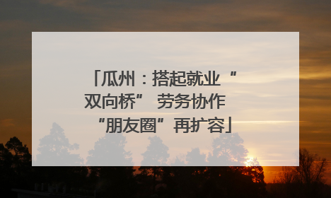 瓜州：搭起就业“双向桥” 劳务协作“朋友圈”再扩容