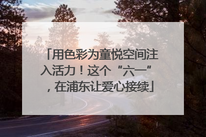 用色彩为童悦空间注入活力！这个“六一”，在浦东让爱心接续