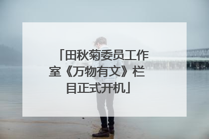 田秋菊委员工作室《万物有文》栏目正式开机