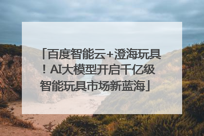 百度智能云+澄海玩具！AI大模型开启千亿级智能玩具市场新蓝海