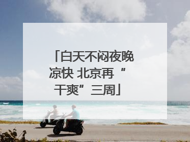 白天不闷夜晚凉快 北京再“干爽”三周