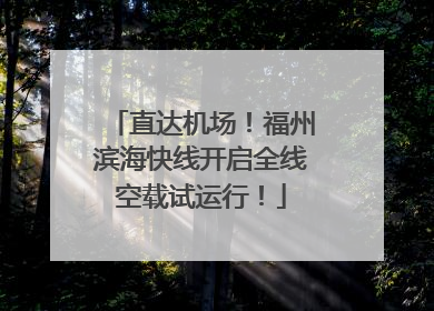 直达机场！福州滨海快线开启全线空载试运行！