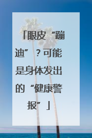 眼皮“蹦迪”？可能是身体发出的“健康警报”