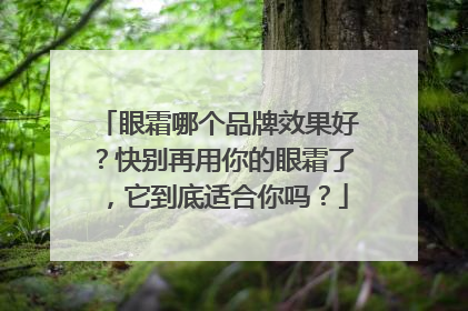 眼霜哪个品牌效果好？快别再用你的眼霜了，它到底适合你吗？