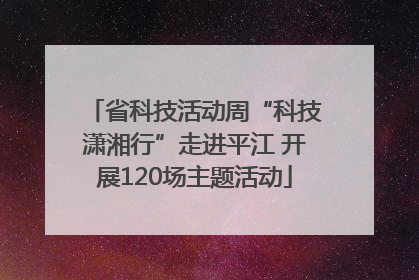 省科技活动周“科技潇湘行”走进平江 开展120场主题活动