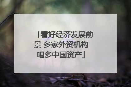 看好经济发展前景 多家外资机构唱多中国资产
