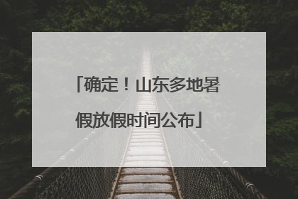 确定！山东多地暑假放假时间公布