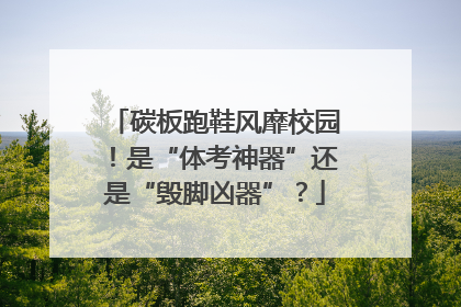 碳板跑鞋风靡校园！是“体考神器”还是“毁脚凶器”？