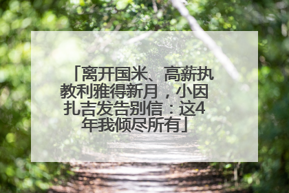 离开国米、高薪执教利雅得新月，小因扎吉发告别信：这4年我倾尽所有