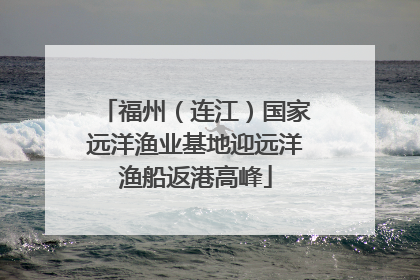 福州（连江）国家远洋渔业基地迎远洋渔船返港高峰