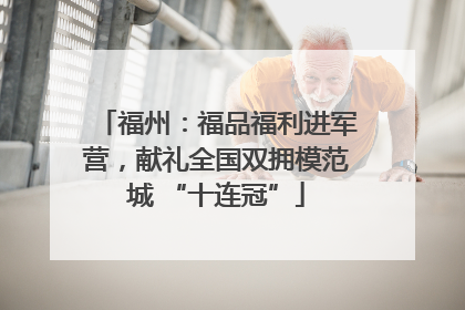 福州：福品福利进军营，献礼全国双拥模范城 “十连冠”