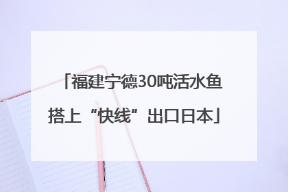 福建宁德30吨活水鱼搭上“快线”出口日本