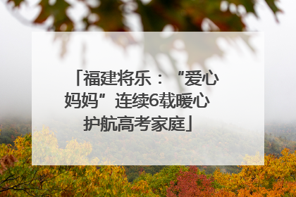 福建将乐：“爱心妈妈”连续6载暖心护航高考家庭