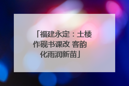 福建永定：土楼作砚书课改 客韵化雨润新苗