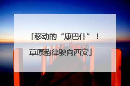 移动的“康巴什”！草原韵律驶向西安