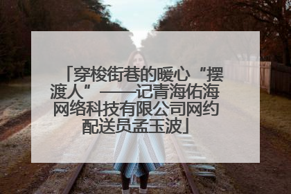 穿梭街巷的暖心“摆渡人”——记青海佑海网络科技有限公司网约配送员孟玉波