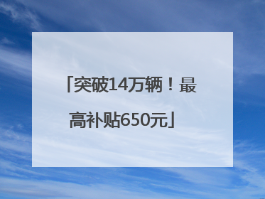 突破14万辆！最高补贴650元