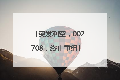 突发利空，002708，终止重组