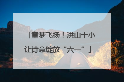 童梦飞扬！洪山十小让诗意绽放“六一”