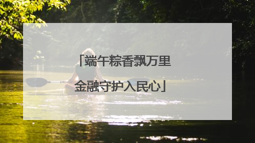 端午粽香飘万里 金融守护入民心