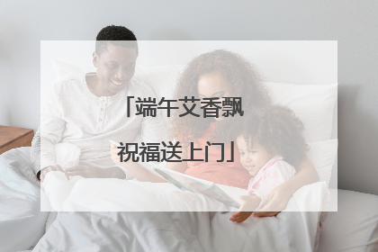 端午艾香飘 祝福送上门