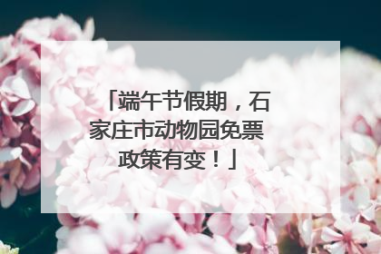 端午节假期，石家庄市动物园免票政策有变！
