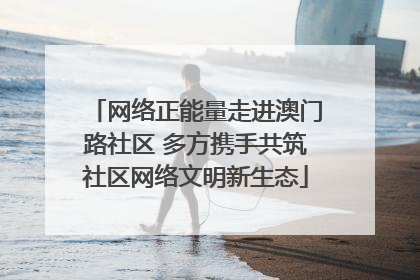 网络正能量走进澳门路社区 多方携手共筑社区网络文明新生态