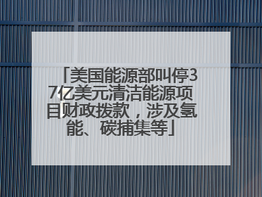 美国能源部叫停37亿美元清洁能源项目财政拨款，涉及氢能、碳捕集等