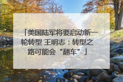 美国陆军将要启动新一轮转型 王明志：转型之路可能会“翻车”